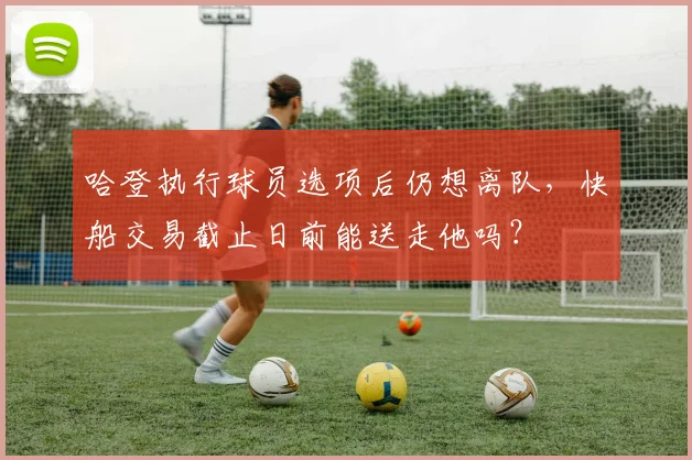 哈登执行球员选项后仍想离队，快船交易截止日前能送走他吗？