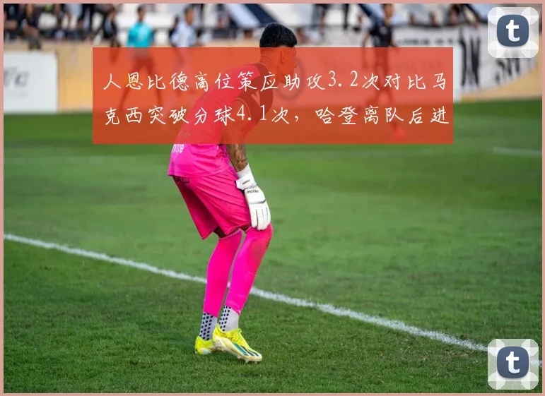 人恩比德高位策应助攻3.2次对比马克西突破分球4.1次，哈登离队后进攻体系重组悄然成型
