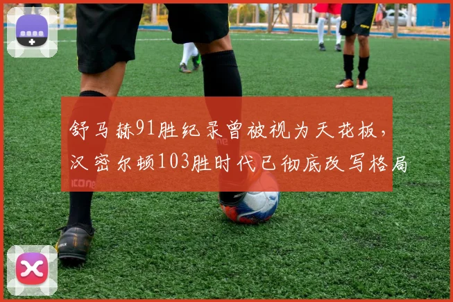 舒马赫91胜纪录曾被视为天花板，汉密尔顿103胜时代已彻底改写格局？