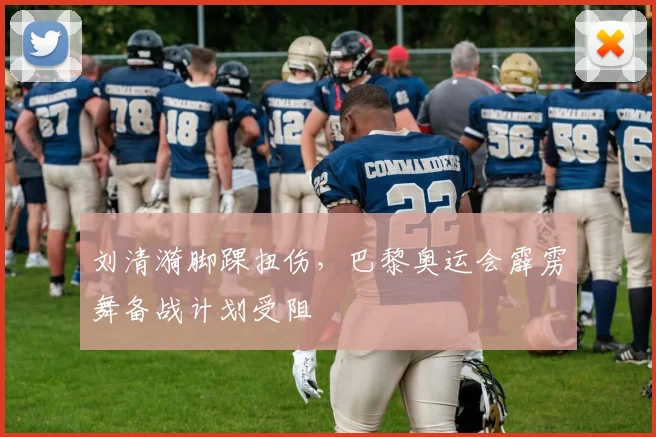 刘清漪脚踝扭伤，巴黎奥运会霹雳舞备战计划受阻